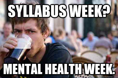 Syllabus week? Mental health week.  Lazy College Senior