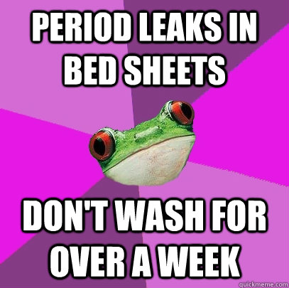 Period leaks in bed sheets Don't wash for over a week  Foul Bachelorette Frog