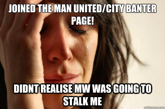 Joined The Man United/City Banter page! Didnt realise MW was going to stalk me   First World Problems