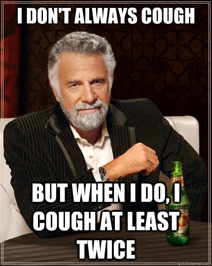 I don't always cough But when i do, I cough at least twice  The Most Interesting Man In The World