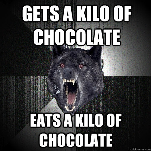Gets a kilo of chocolate eats a kilo of chocolate  Insanity Wolf
