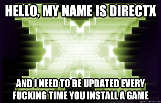 Hello, my name is DirectX And i need to be updated every fucking time you install a game - Hello, my name is DirectX And i need to be updated every fucking time you install a game  Misc