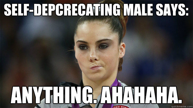 self-depcrecating male says: anything. ahahaha.  High Standards Maroney