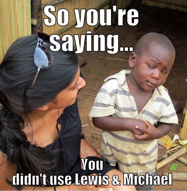SO YOU'RE SAYING... YOU DIDN'T USE LEWIS & MICHAEL Skeptical Third World Kid