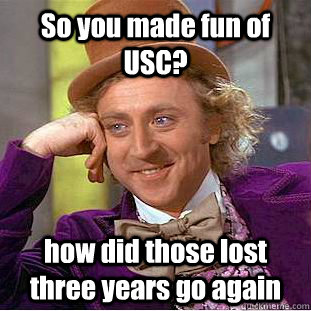 So you made fun of USC? how did those lost three years go again  Creepy Wonka