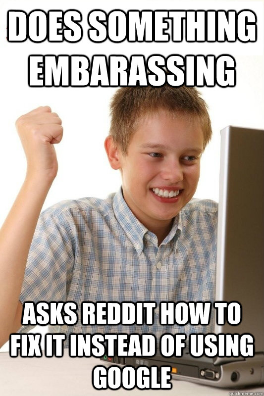 does something embarassing asks reddit how to fix it instead of using google  1st Day Internet Kid