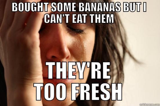 BOUGHT SOME BANANAS BUT I CAN'T EAT THEM THEY'RE TOO FRESH First World Problems