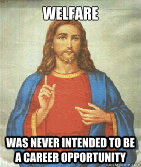 welfare was never intended to be a career opportunity - welfare was never intended to be a career opportunity  Angry jesus