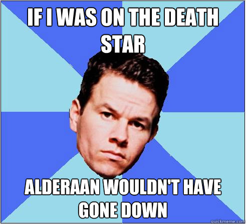 If I was on the Death Star Alderaan wouldn't have gone down - If I was on the Death Star Alderaan wouldn't have gone down  mark wahlburg