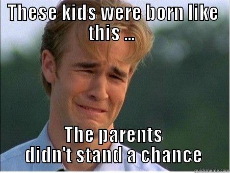 THESE KIDS WERE BORN LIKE THIS ...  THE PARENTS DIDN'T STAND A CHANCE 1990s Problems