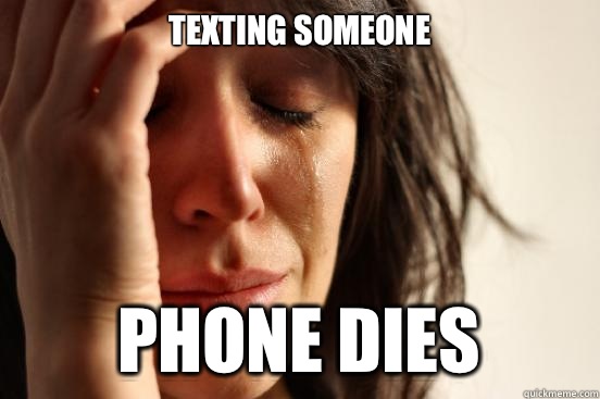 Texting someone Phone dies - Texting someone Phone dies  First World Problems