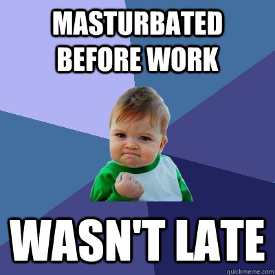 Masturbated before work wasn't late  Success Kid