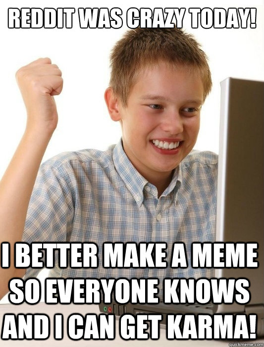 Reddit was crazy today! I better make a meme so everyone knows and I can get karma!  First Day on the Internet Kid