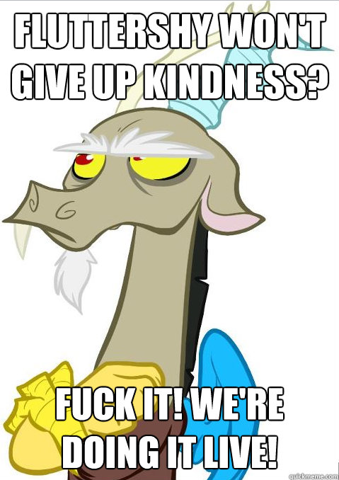 Fluttershy won't give up kindness? Fuck it! We're doing it live! - Fluttershy won't give up kindness? Fuck it! We're doing it live!  Discord