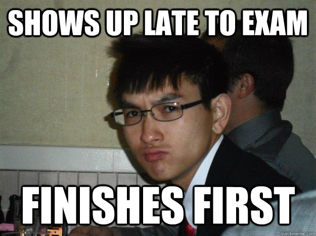 Shows up late to exam finishes first  Rebellious Asian