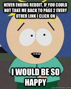 Never Ending Reddit, if you could not take me back to page 2 every other link I click on i would be so happy - Never Ending Reddit, if you could not take me back to page 2 every other link I click on i would be so happy  Noob Butters