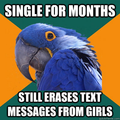 Single for months still erases text messages from girls  Paranoid Parrot