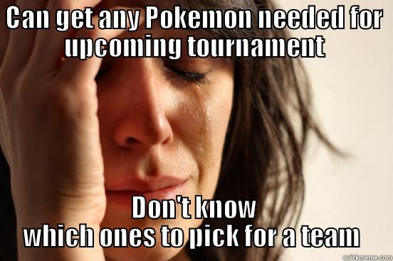 CAN GET ANY POKEMON NEEDED FOR UPCOMING TOURNAMENT DON'T KNOW WHICH ONES TO PICK FOR A TEAM  First World Problems