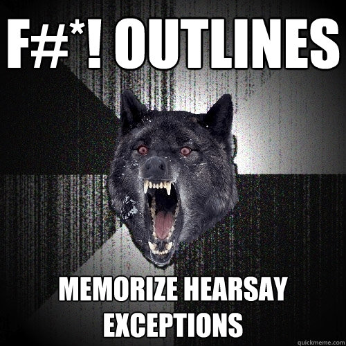 F#*! OUTLINES Memorize hearsay exceptions  Insanity Wolf