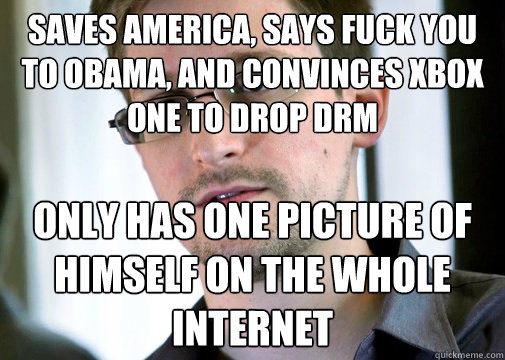 SAVES AMERICA, SAYS FUCK YOU TO OBAMA, AND CONVINCES XBOX ONE TO DROP DRM ONLY HAS ONE PICTURE OF HIMSELF ON THE WHOLE INTERNET  Selfless Snowden