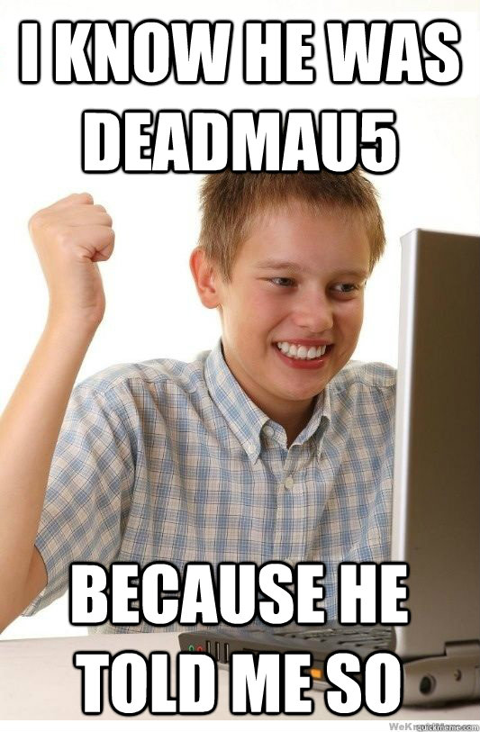 I know he was deadmau5 because he told me so - I know he was deadmau5 because he told me so  First Day On Internet Kid