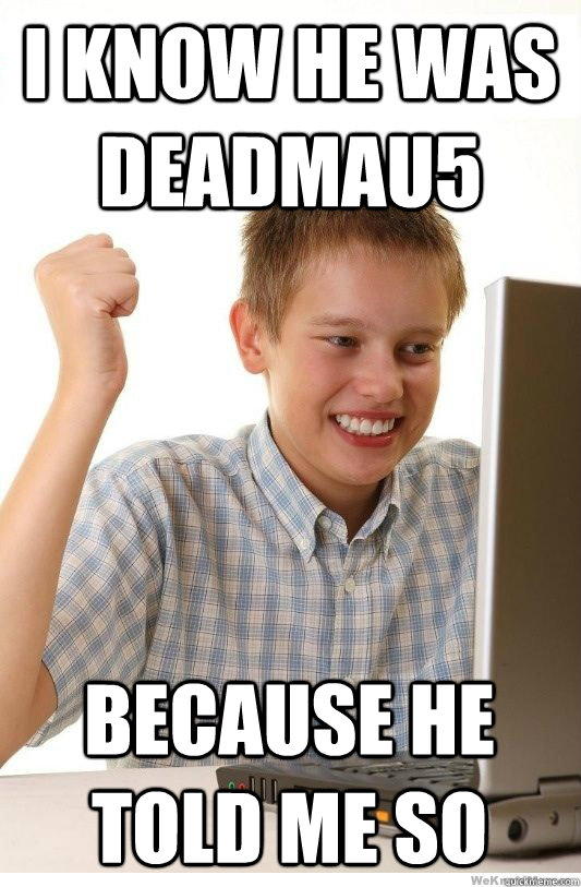 I know he was deadmau5 because he told me so  First Day On Internet Kid