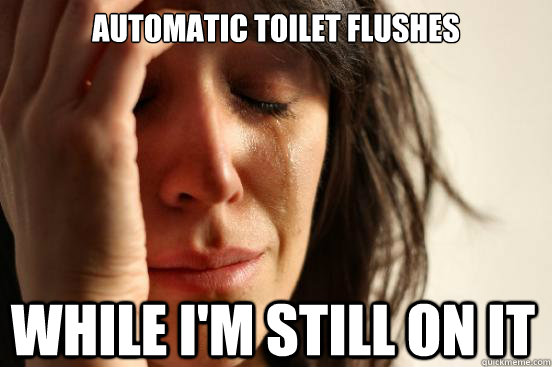 Automatic toilet flushes while i'm still on it  First World Problems