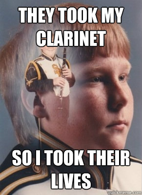 They took my clarinet So I took their lives - They took my clarinet So I took their lives  Revenge Band Kid