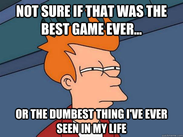 Not sure if that was the best game ever... Or the dumbest thing I've ever seen in my life   Futurama Fry