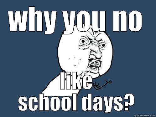 WHY YOU NO LIKE SCHOOL DAYS? Y U No