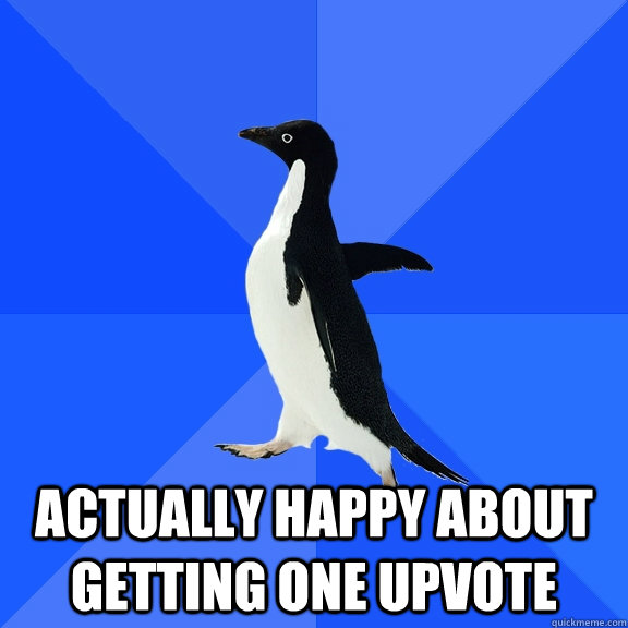  actually happy about getting One upvote  Socially Awkward Penguin