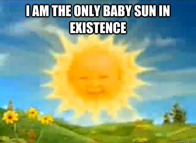 I am the only baby sun in existence   