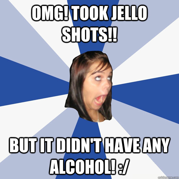 OMG! TOOK JELLO SHOTS!! BUT IT DIDN'T HAVE ANY ALCOHOL! :/ - OMG! TOOK JELLO SHOTS!! BUT IT DIDN'T HAVE ANY ALCOHOL! :/  Annoying Facebook Girl