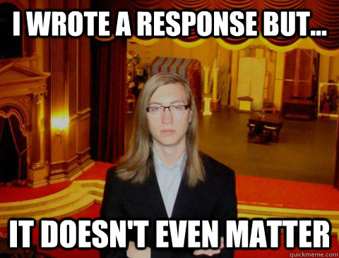 I wrote a response but... IT DOESN'T EVEN MATTER  