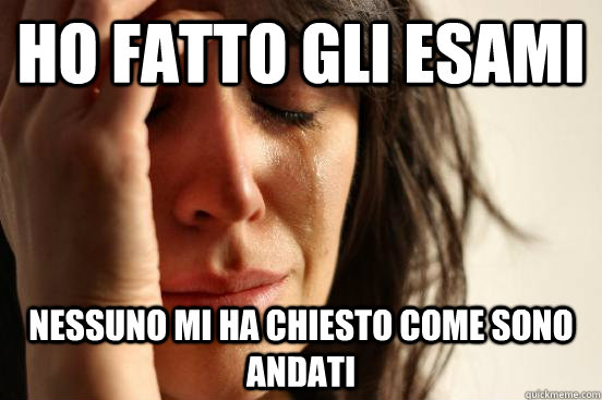 ho fatto gli esami nessuno mi ha chiesto come sono andati   First World Problems