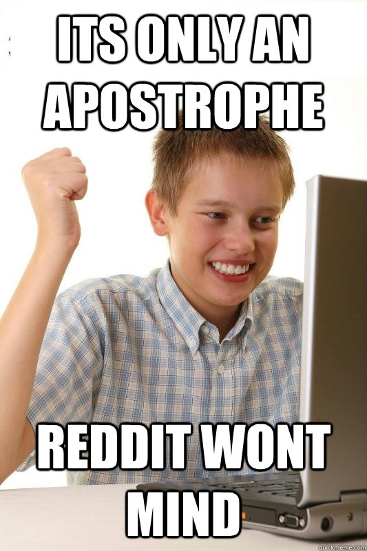 Its only an apostrophe Reddit wont mind - Its only an apostrophe Reddit wont mind  1st Day Internet Kid