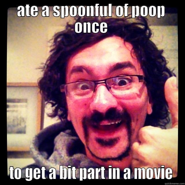 ATE A SPOONFUL OF POOP ONCE TO GET A BIT PART IN A MOVIE Misc