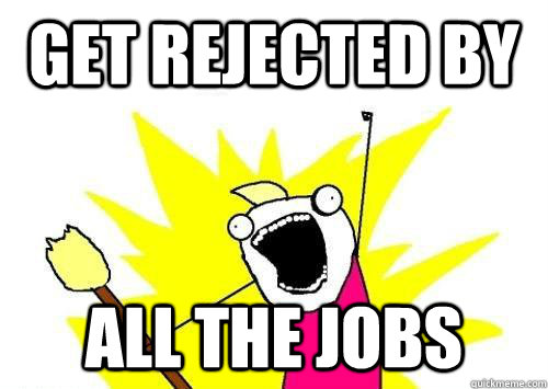 get rejected by  ALL THE jobs  x all the y