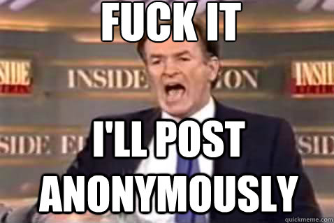 fuck it I'll post anonymously  Fuck It Bill OReilly