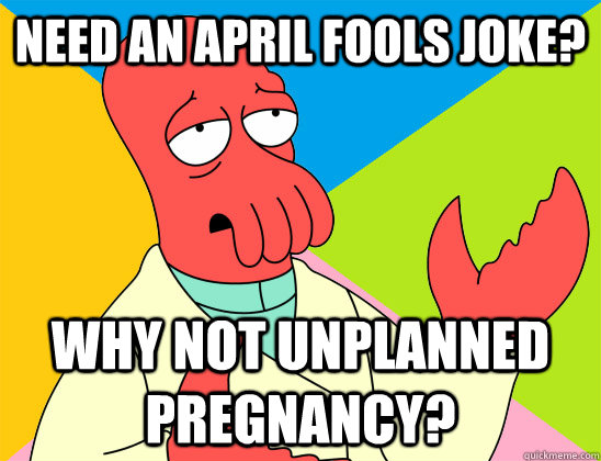 need an april fools joke? why not unplanned pregnancy? - need an april fools joke? why not unplanned pregnancy?  Misc