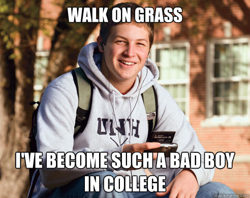 Walk on grass I've become such a bad boy in college  College Freshman