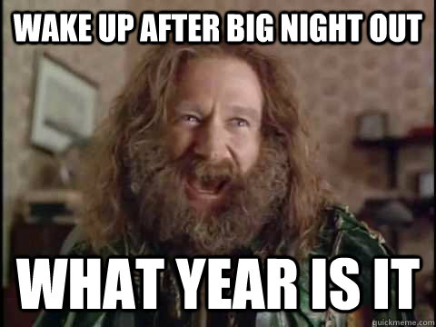 Wake up after big night out WHAT YEAR IS IT  Jumanji