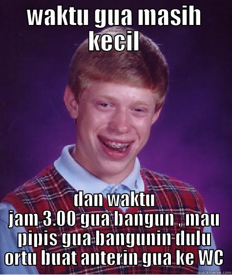 WAKTU GUA MASIH KECIL DAN WAKTU JAM 3.00 GUA BANGUN , MAU PIPIS GUA BANGUNIN DULU ORTU BUAT ANTERIN GUA KE WC Bad Luck Brian