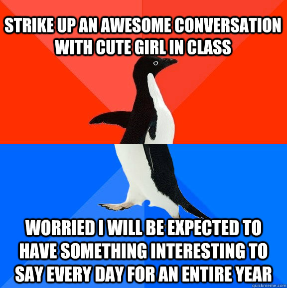 strike up an awesome conversation with cute girl in class worried i will be expected to have something interesting to say every day for an entire year  Socially Awesome Awkward Penguin