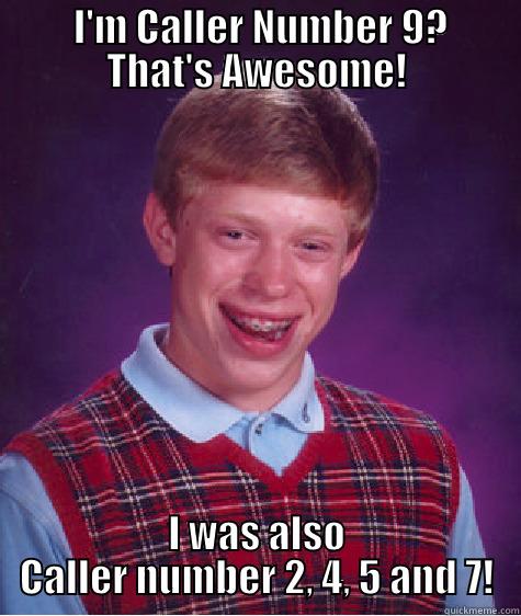     I'M CALLER NUMBER 9?    THAT'S AWESOME! I WAS ALSO CALLER NUMBER 2, 4, 5 AND 7! Bad Luck Brian