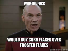 would buy corn flakes over frosted flakes who the fuck   