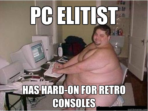 PC Elitist  Has hard-on for retro consoles - PC Elitist  Has hard-on for retro consoles  Misc
