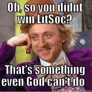 OH, SO YOU DIDNT WIN LITSOC? THAT'S SOMETHING EVEN GOD CAN'T DO   Creepy Wonka