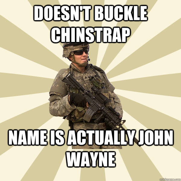 doesn't buckle chinstrap name is actually john wayne  Specialist Smartass