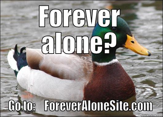 FOREVER ALONE? GO TO:    FOREVERALONESITE.COM Actual Advice Mallard